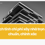 Cách tính chi phí xây nhà trọn gói chuẩn chính xác 2025